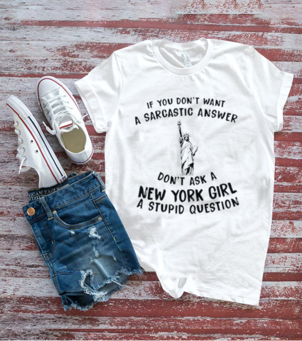If You Don't Want A Sarcastic Answer Don't Ask A New York Girl A Stupid Question Statue Of Liberty T-Shirt
