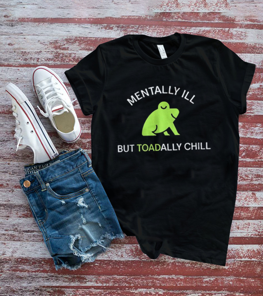 MENTALLY ILL BUT TOADALLY CHILL Frog Green T-Shirt