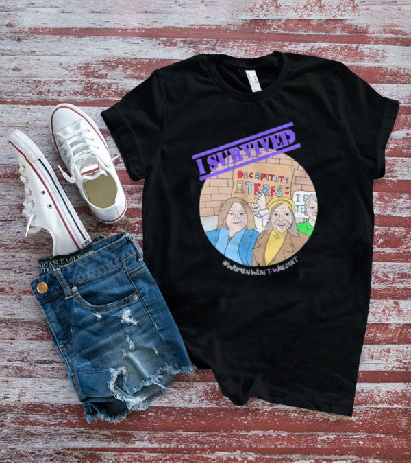 I Survived Decapitate Terfs Women Won't Wheesht T-Shirt