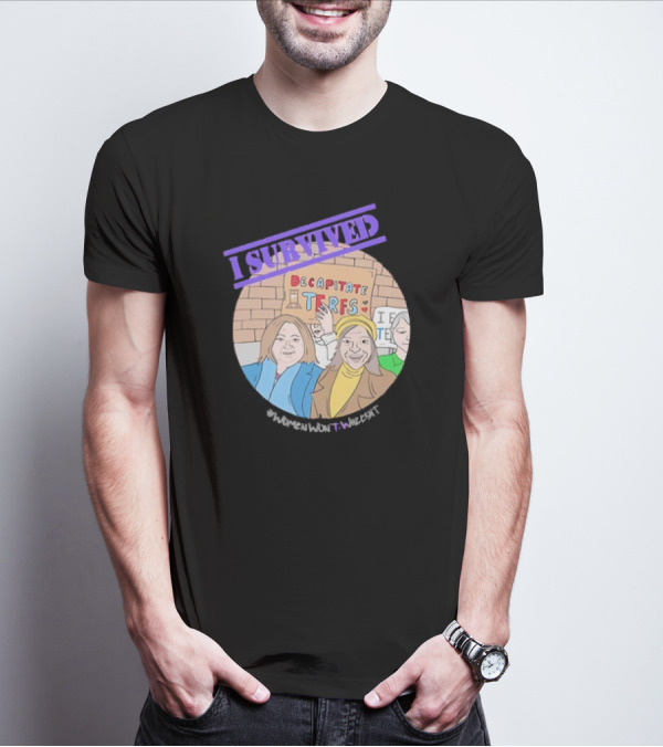 I Survived Decapitate Terfs Women Won't Wheesht T-Shirt