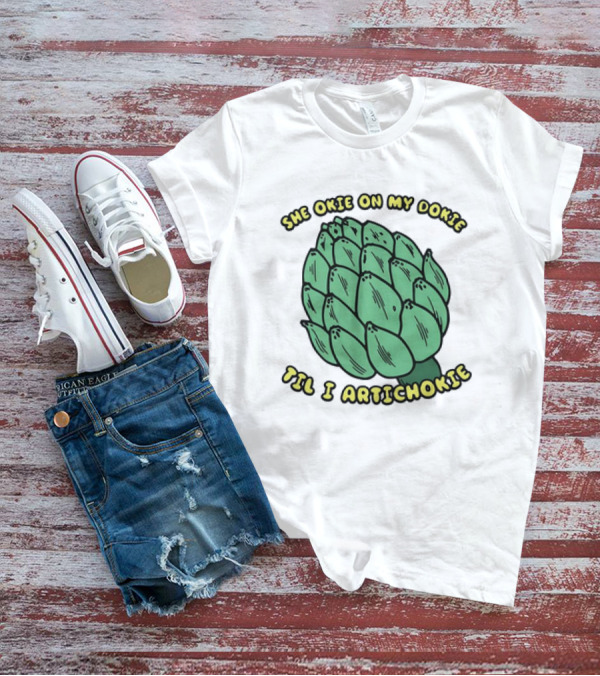 She Okie On My Dokie Til I Artichokie Artichoke T-Shirt