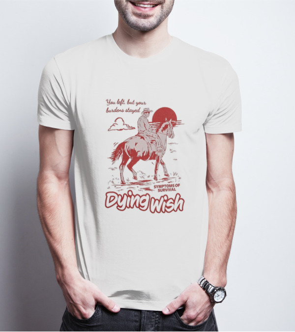 Dying Wish You Left But Your Burdens Stayed Symptoms Of Survival Cowboy And Horse T-Shirt
