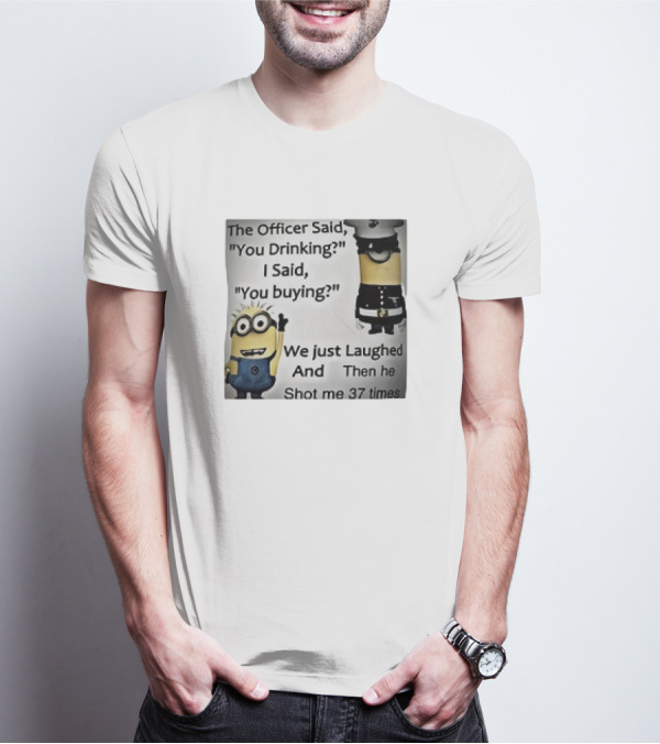 Minions The Officer Said You Drinking I Said You Buying We Just Laughed 37 Times T-Shirt