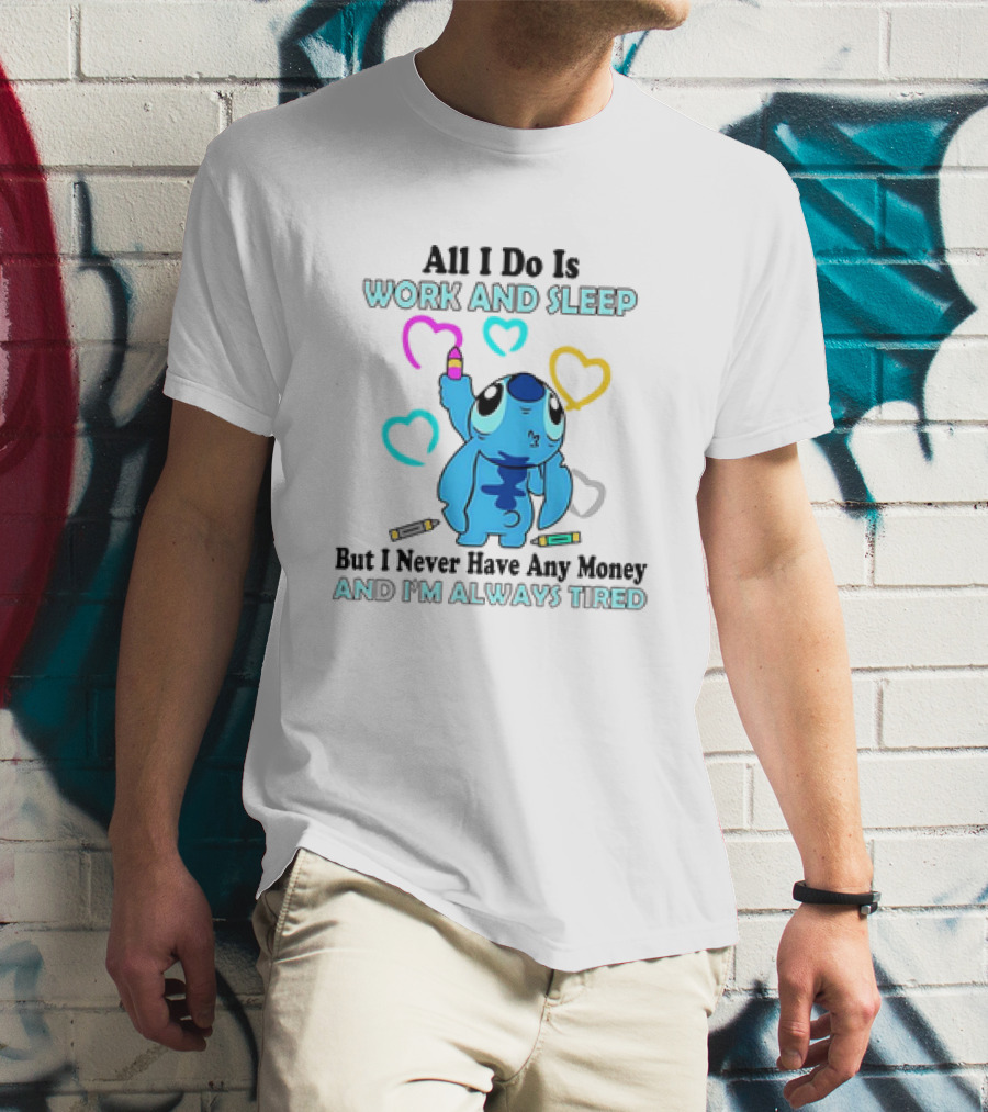 Stitch All I Do Is Work And Sleep But I Never Have Any Money And I'm Always Tired T-Shirt
