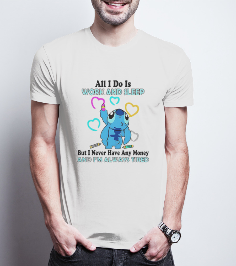 Stitch All I Do Is Work And Sleep But I Never Have Any Money And I'm Always Tired T-Shirt