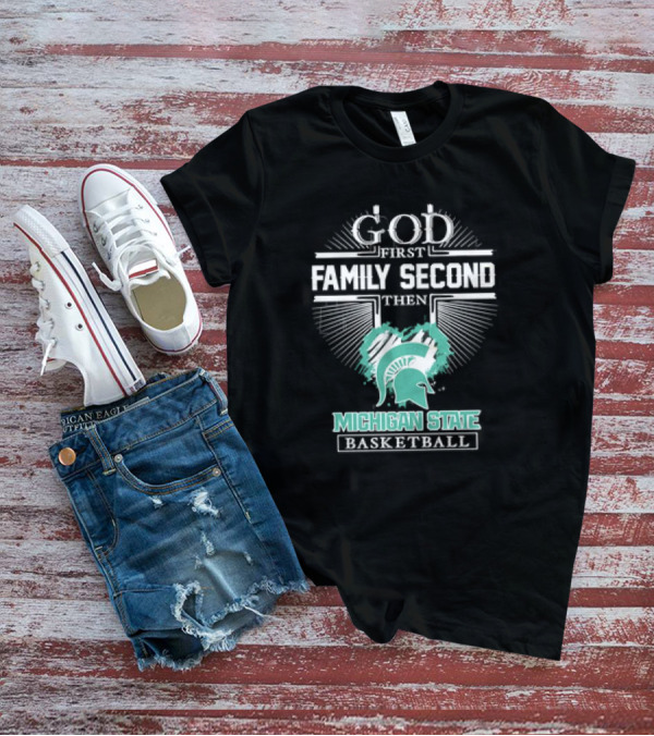 God First Family Second Then Michigan State Spartans Basketball T-Shirt