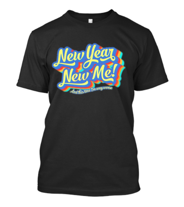 New Year New Me And This Time I'm Way Worse Colorful T-Shirt