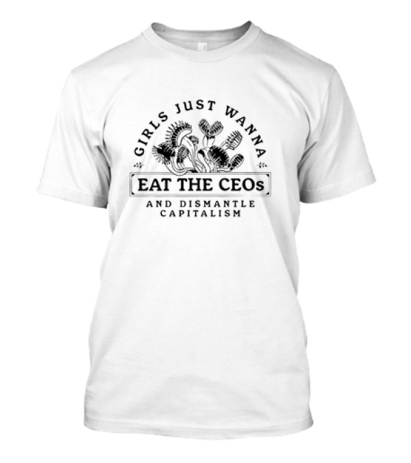 Girls Just Wanna Eat The CEOs And Dismantle Capitalism With Carnivorous Plants T-Shirt