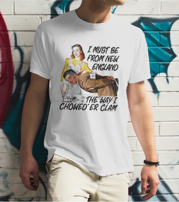 I Must Be From New England The Way I Chowed’er Clam Retro Couple Cooking Humor T-Shirt