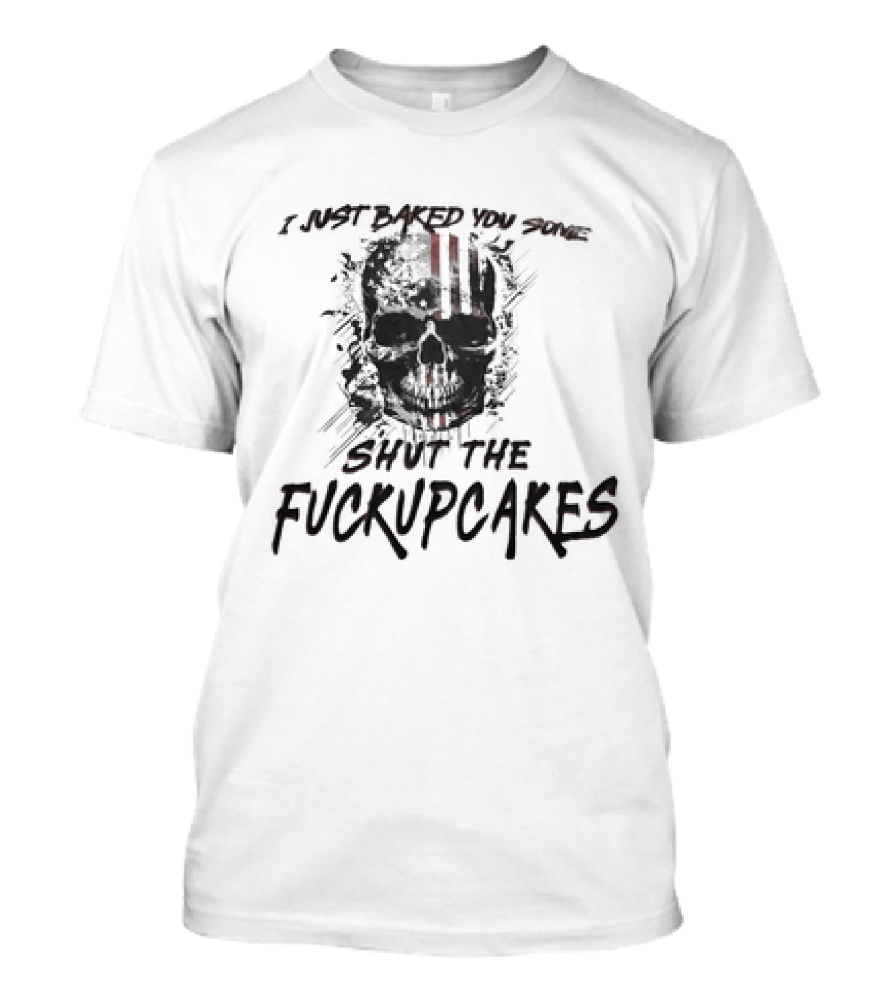 I Just Baked You Some Shut The Fuckupcakes Skull T-Shirt