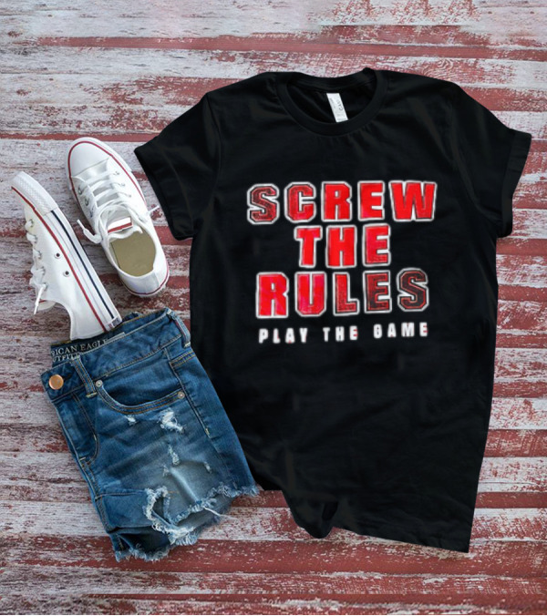 Screw The Rules Play The Game T-Shirt