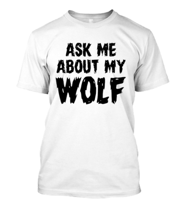 ASK ME ABOUT MY WOLF T-Shirt