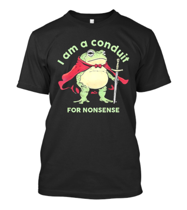 Frog I Am A Conduit For Nonsense With Cape And Sword T-Shirt