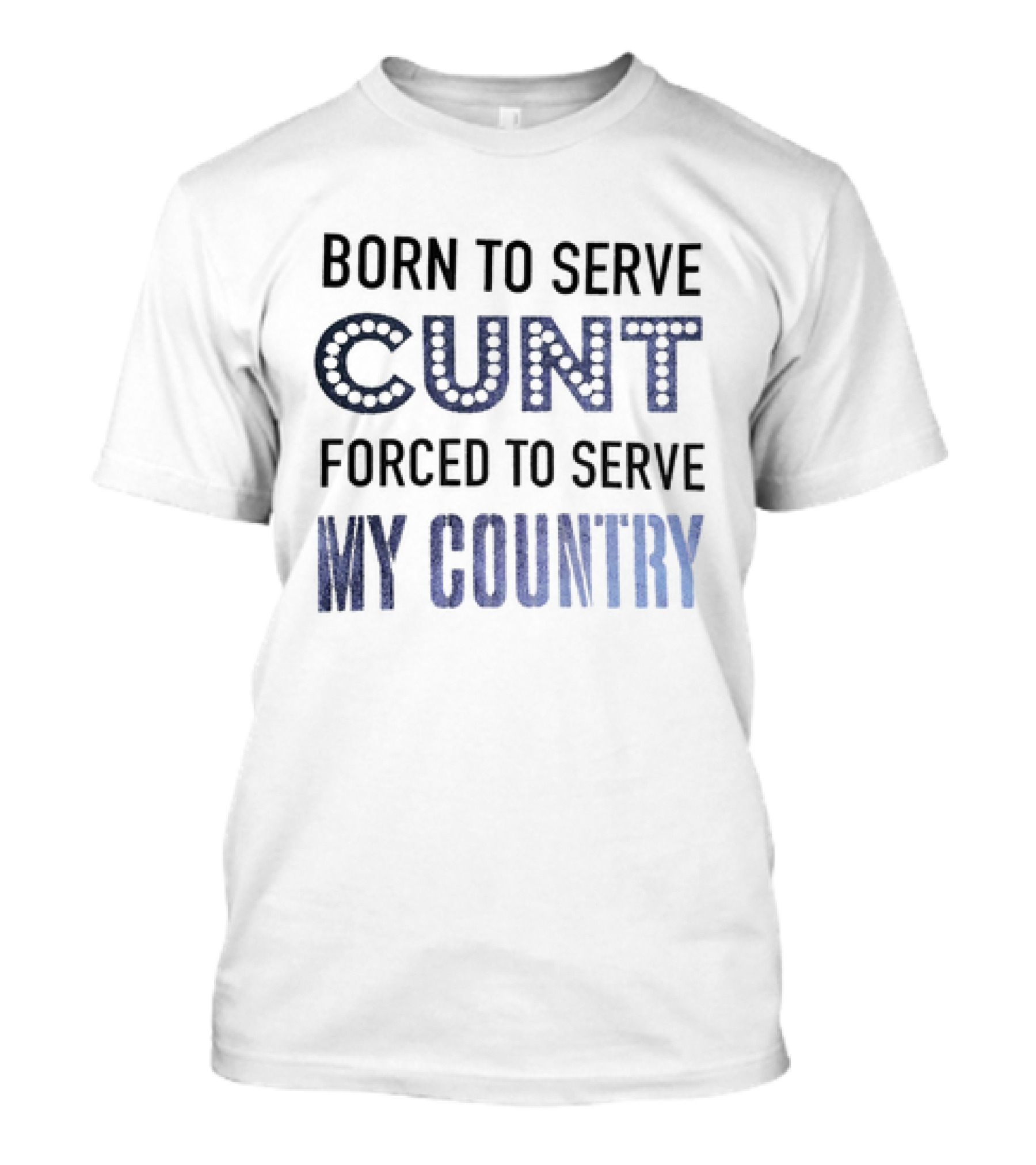 Born To Serve Cunt Forced To Serve My Country T-Shirt