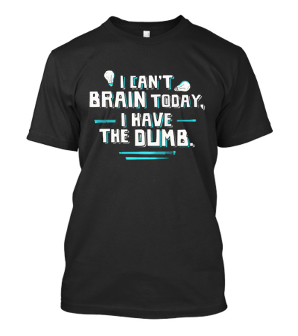 I Can't Brain Today I Have The Dumb Light Bulb Humor T-Shirt