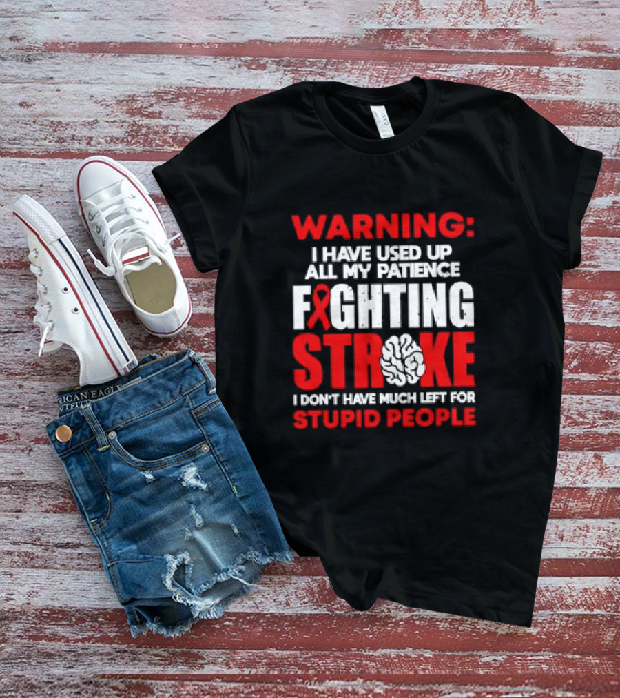 WARNING: I Have Used Up All My Patience Fighting Stroke I Don't Have Much Left For Stupid People T-Shirt