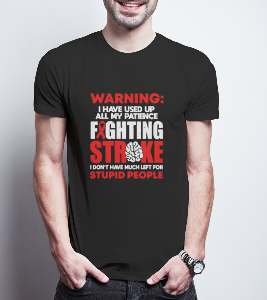 WARNING: I Have Used Up All My Patience Fighting Stroke I Don't Have Much Left For Stupid People T-Shirt
