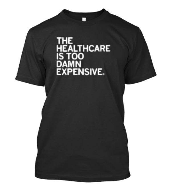 The Healthcare Is Too Damn Expensive T-Shirt