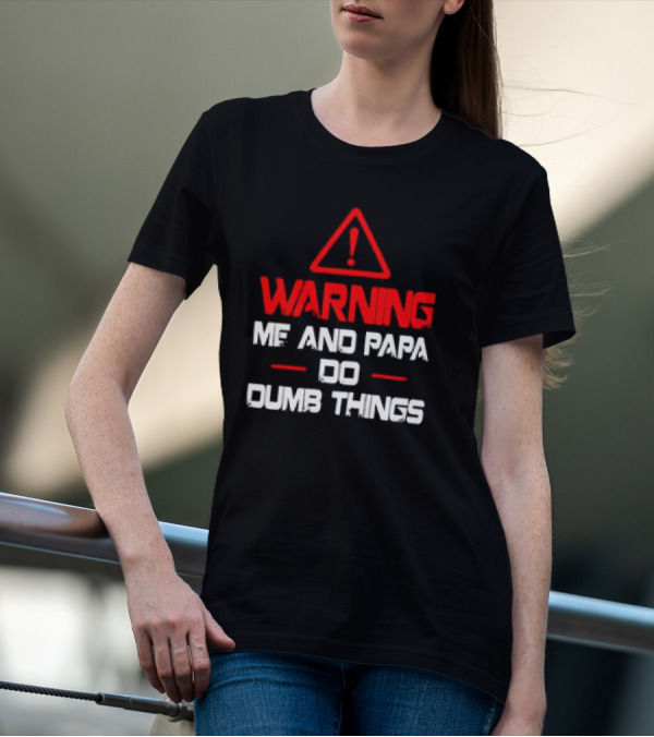 Warning Me And Papa Do Dumb Things T-Shirt