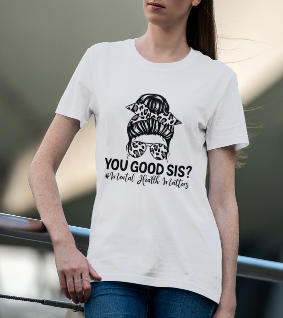 You Good Sis Messy Bun Leopard Print Mental Health Matters T-Shirt
