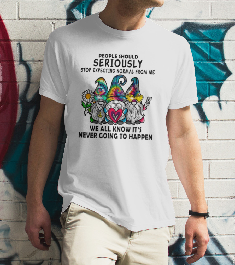 People Should Seriously Stop Expecting Normal From Me We All Know It's Never Going To Happen Gnomes T-Shirt