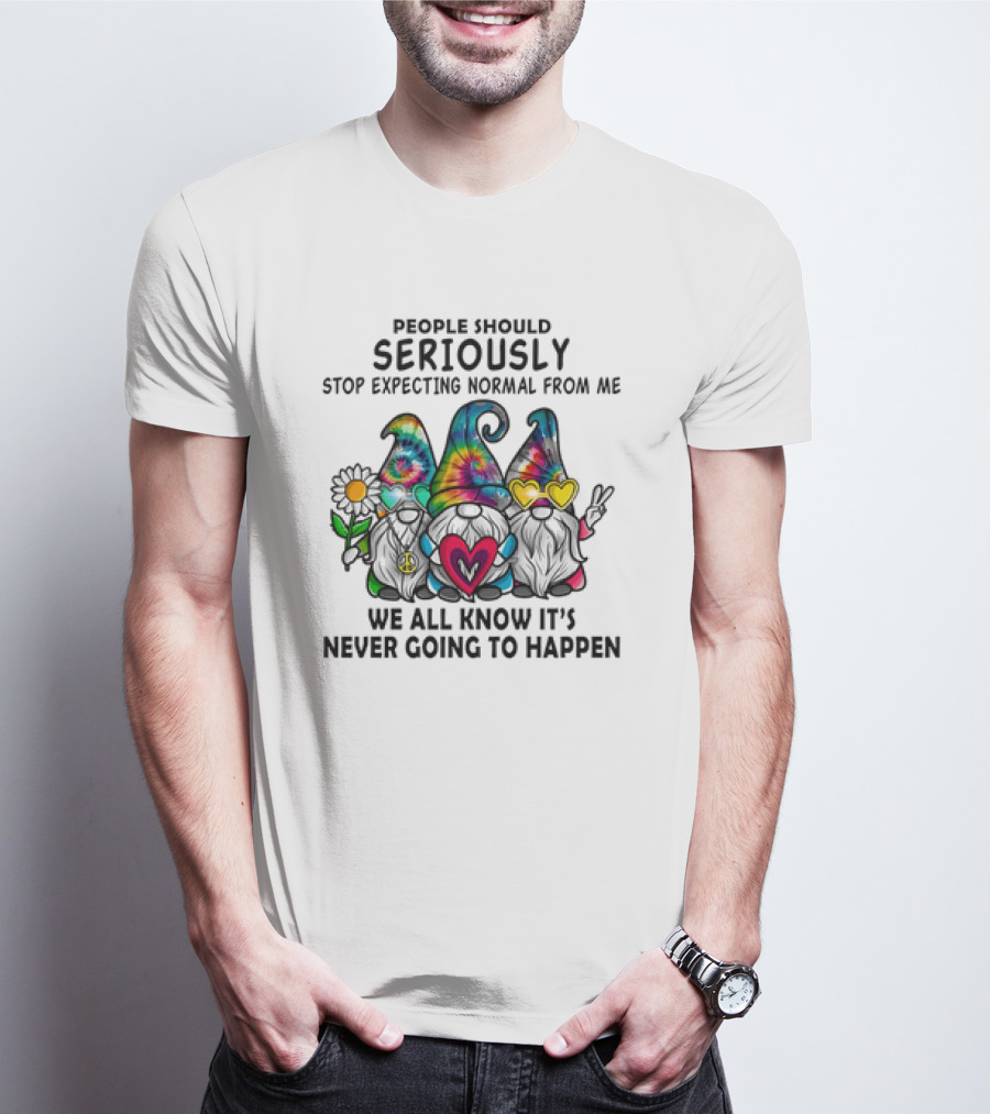 People Should Seriously Stop Expecting Normal From Me We All Know It's Never Going To Happen Gnomes T-Shirt