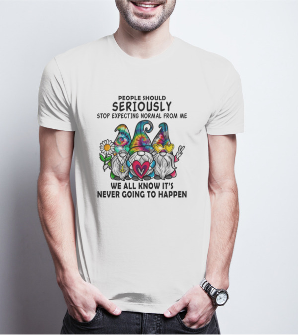 People Should Seriously Stop Expecting Normal From Me We All Know It's Never Going To Happen Gnomes T-Shirt