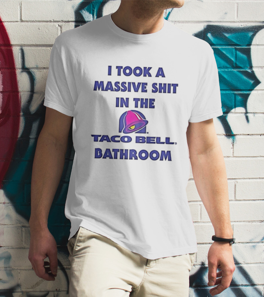 I Took A Massive Shit In The Taco Bell Bathroom T-Shirt