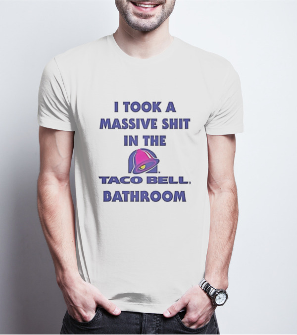 I Took A Massive Shit In The Taco Bell Bathroom T-Shirt