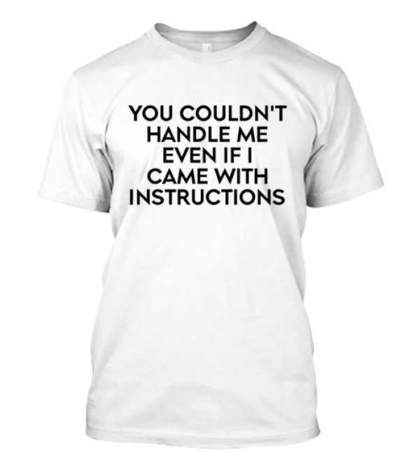 You Couldn't Handle Me Even If I Came With Instructions Witty T-Shirt