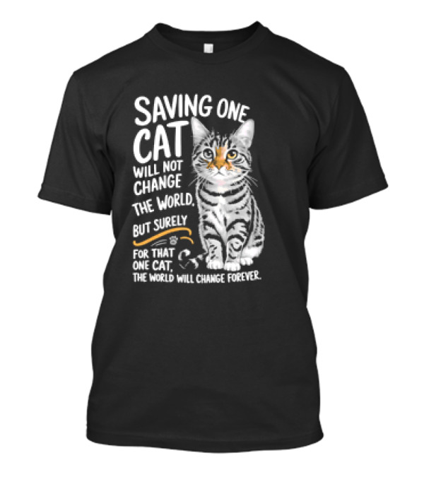 Saving One Cat Will Not Change The World But Surely For That One Cat The World Will Change Forever Cat T-Shirt