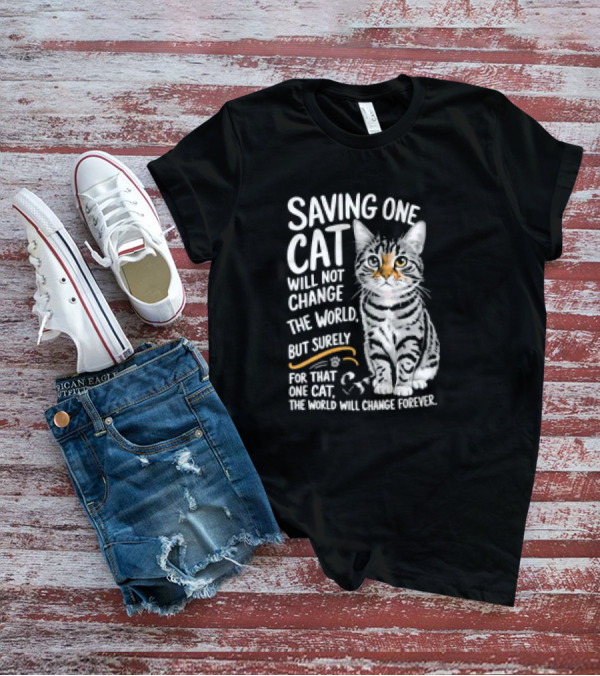 Saving One Cat Will Not Change The World But Surely For That One Cat The World Will Change Forever Cat T-Shirt