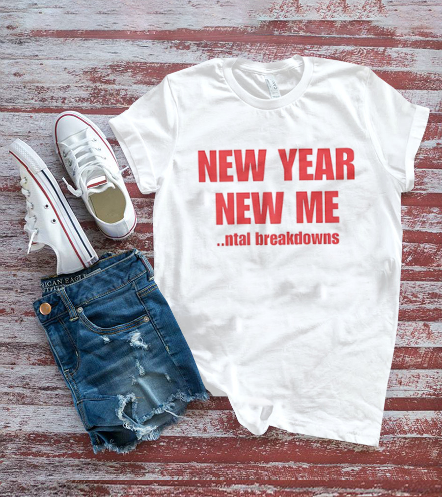 NEW YEAR NEW ME NTAL BREAKDOWNS T-Shirt