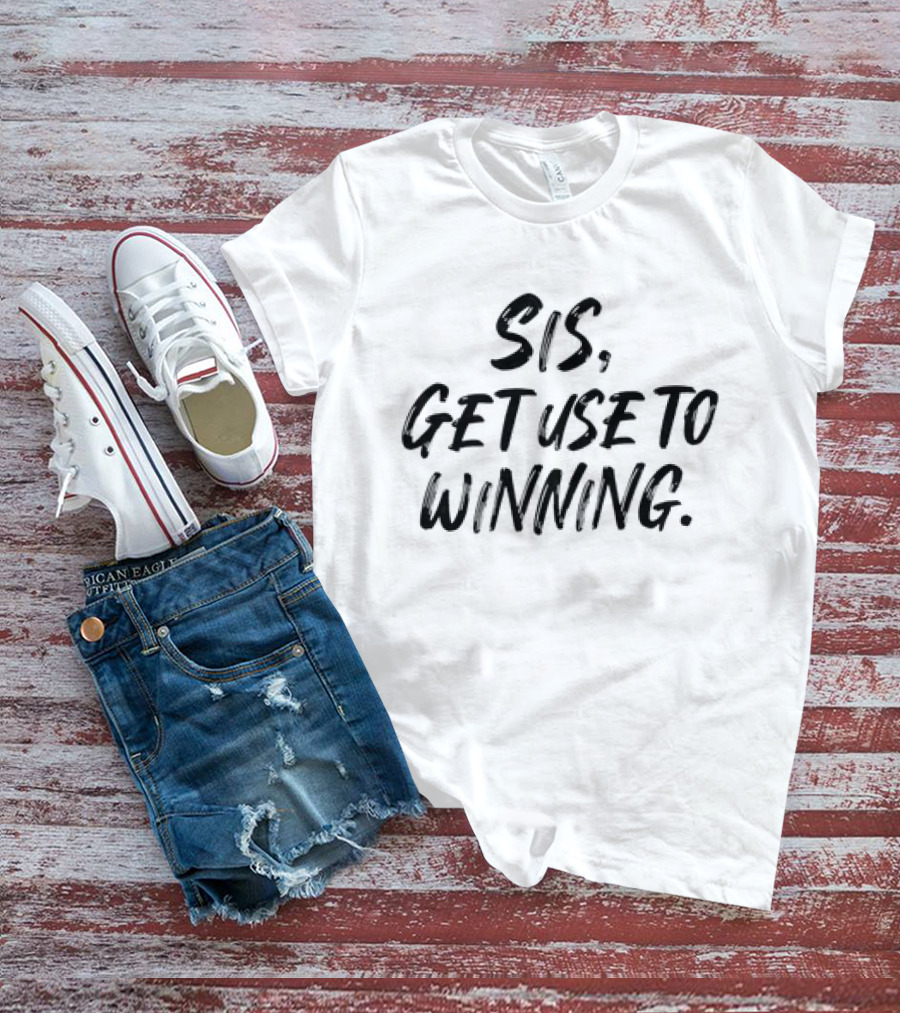 Sis Get Use To Winning T-Shirt
