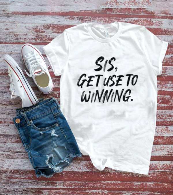 Sis Get Use To Winning T-Shirt