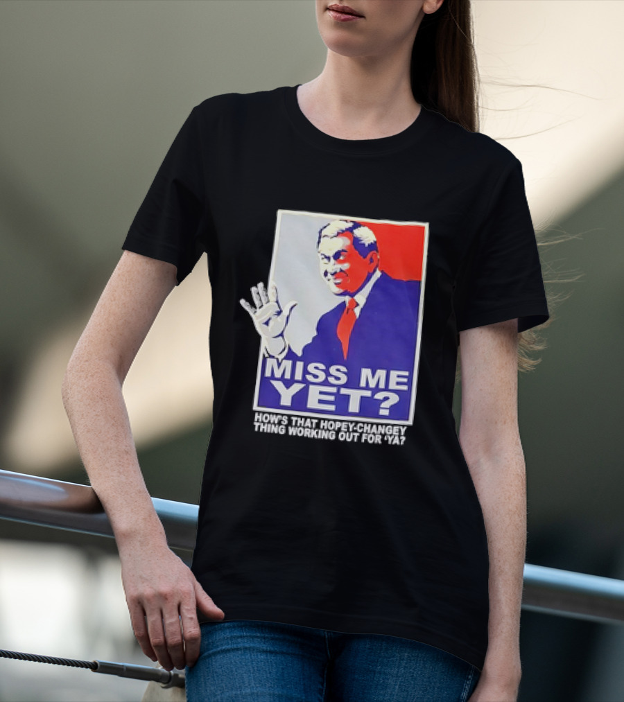 Miss Me Yet How's That Hopey-Changey Thing Working Out For Ya George W. Bush T-Shirt