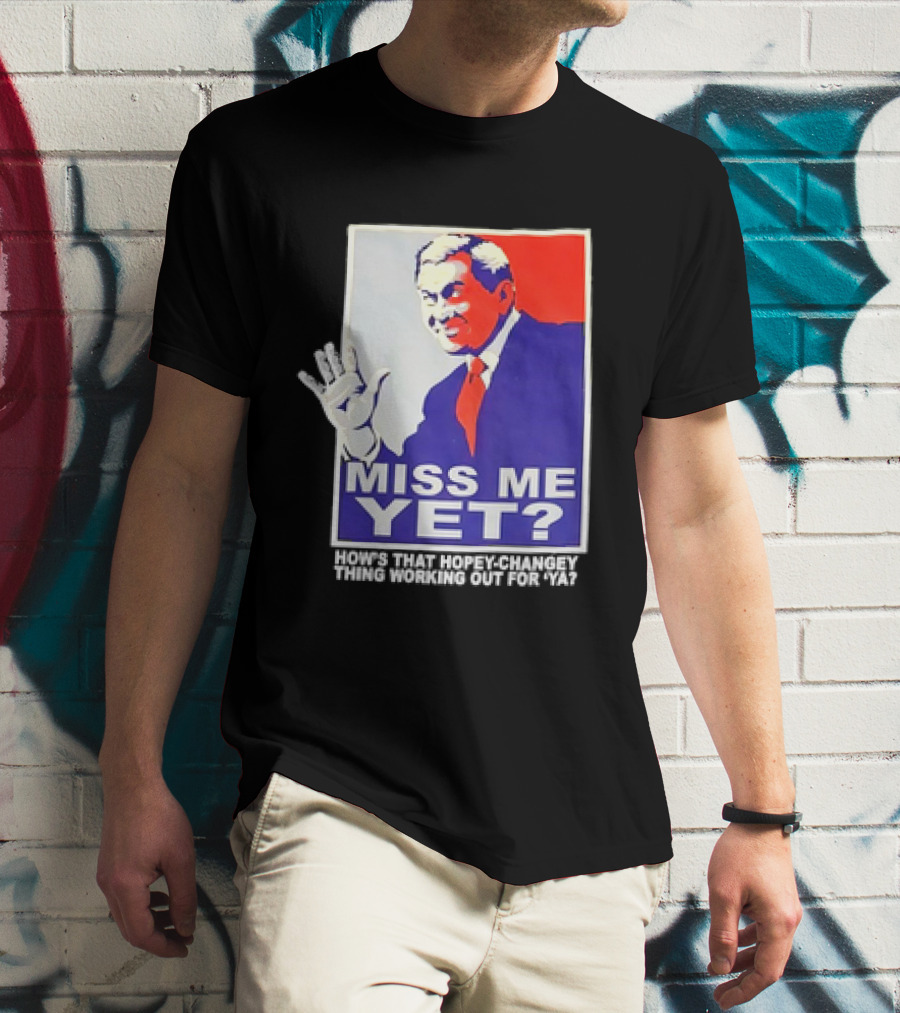 Miss Me Yet How's That Hopey-Changey Thing Working Out For Ya George W. Bush T-Shirt