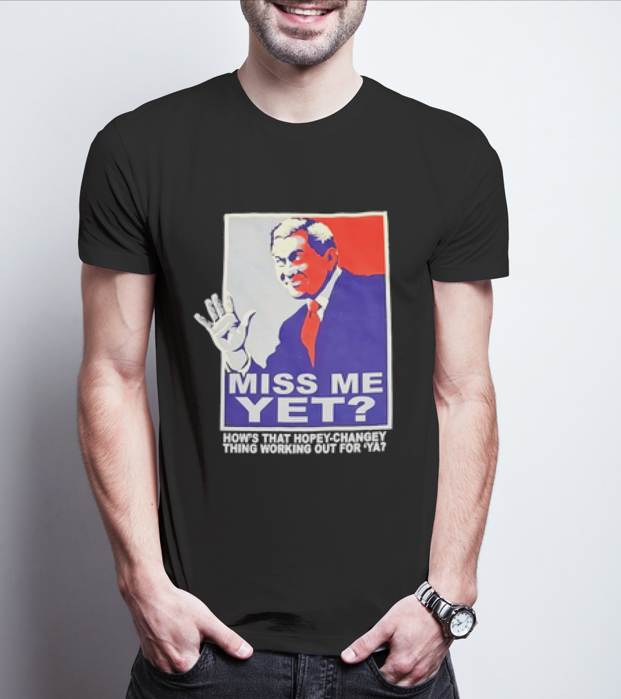 Miss Me Yet How's That Hopey-Changey Thing Working Out For Ya George W. Bush T-Shirt