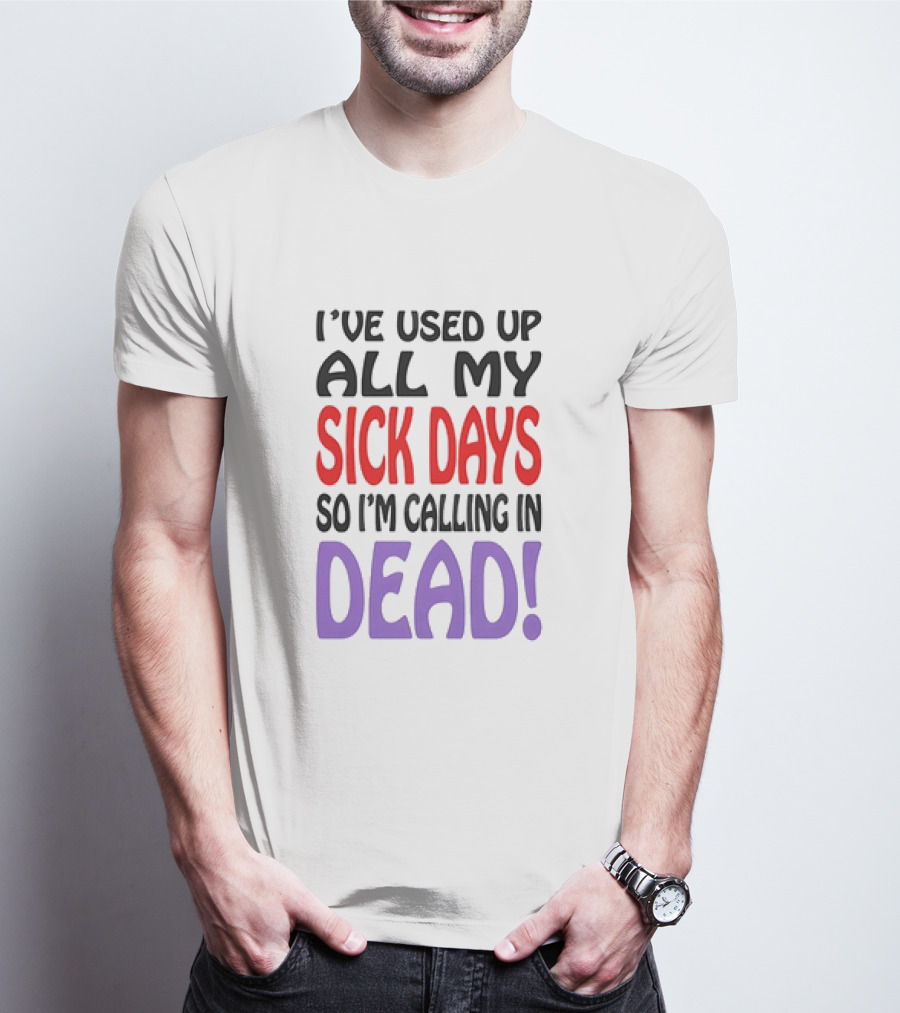 I’ve Used Up All My Sick Days So I’m Calling In Dead T-Shirt