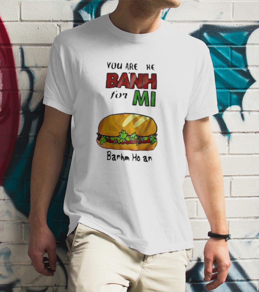 You Are The Banh For Mi Banh Mi Hoi An T-Shirt