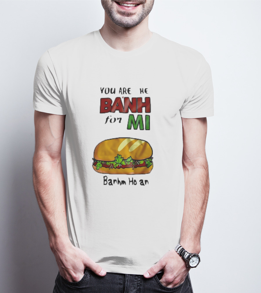 You Are The Banh For Mi Banh Mi Hoi An T-Shirt