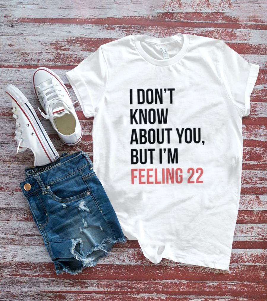 I Don’t Know About You But I’m Feeling 22 Taylor Swift 22 Lyrics T-Shirt