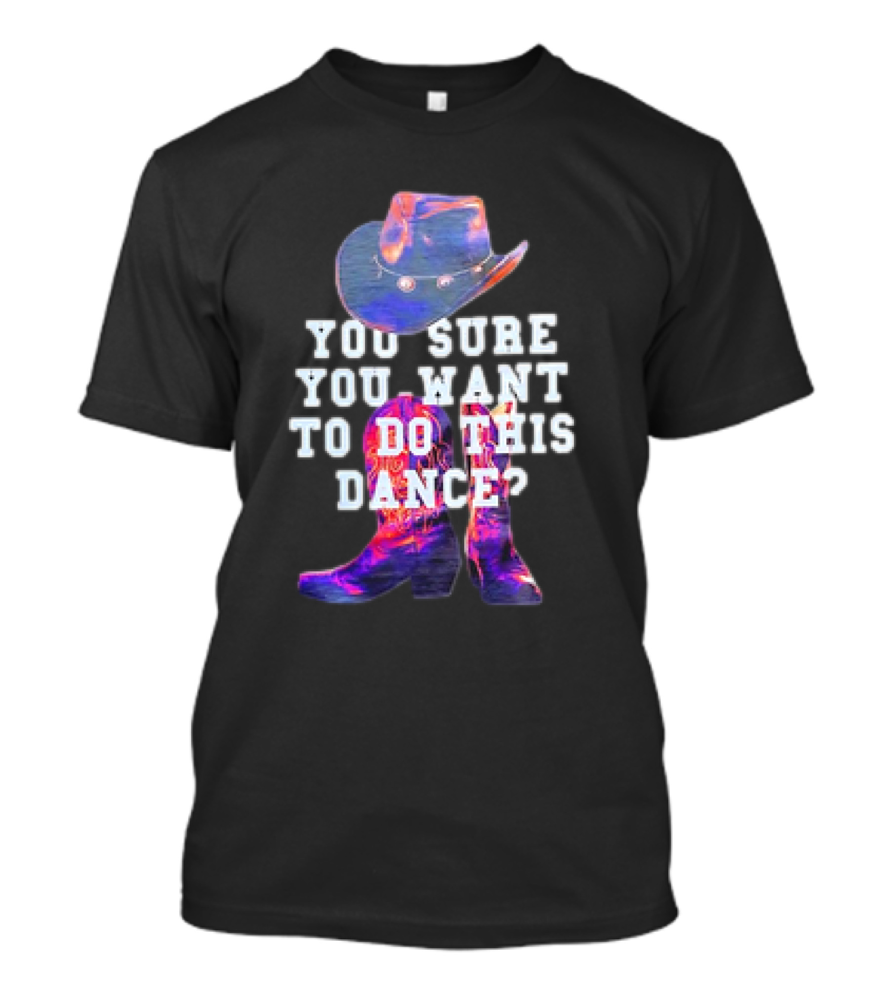 You Sure You Want To Do This Dance Cowboy Hat And Boots T-Shirt
