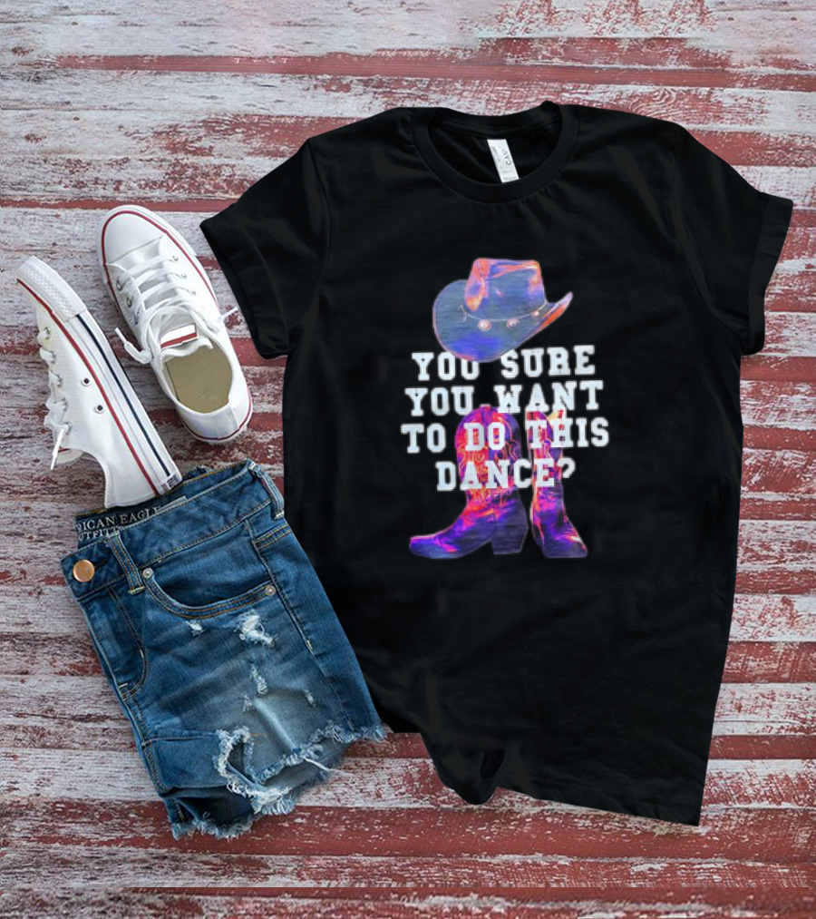 You Sure You Want To Do This Dance Cowboy Hat And Boots T-Shirt