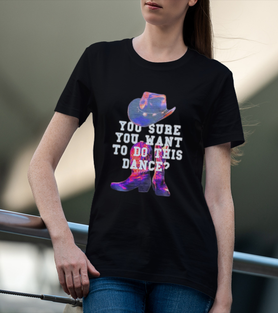 You Sure You Want To Do This Dance Cowboy Hat And Boots T-Shirt