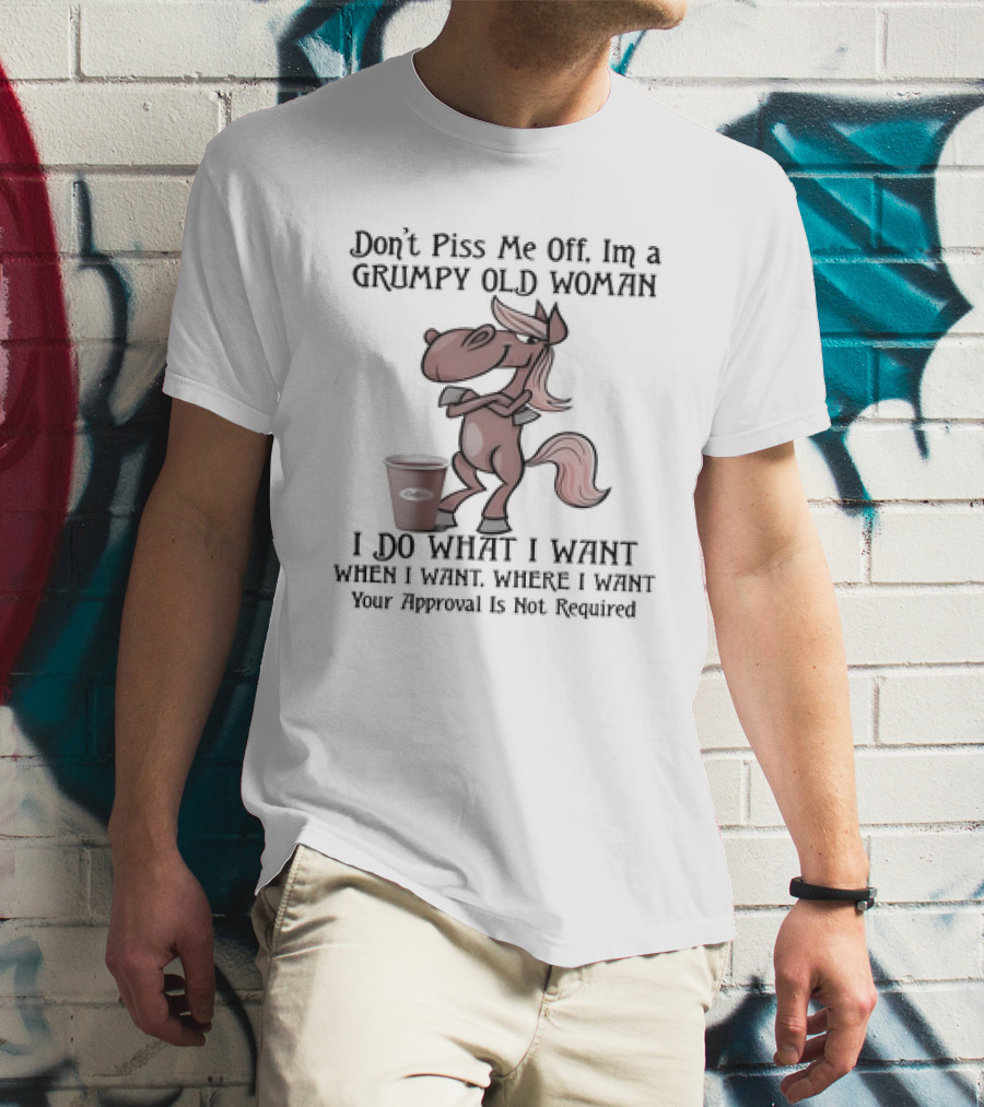 Grumpy Old Woman Horse Don't Piss Me Off I Do What I Want Where I Want Approval Not Required T-Shirt