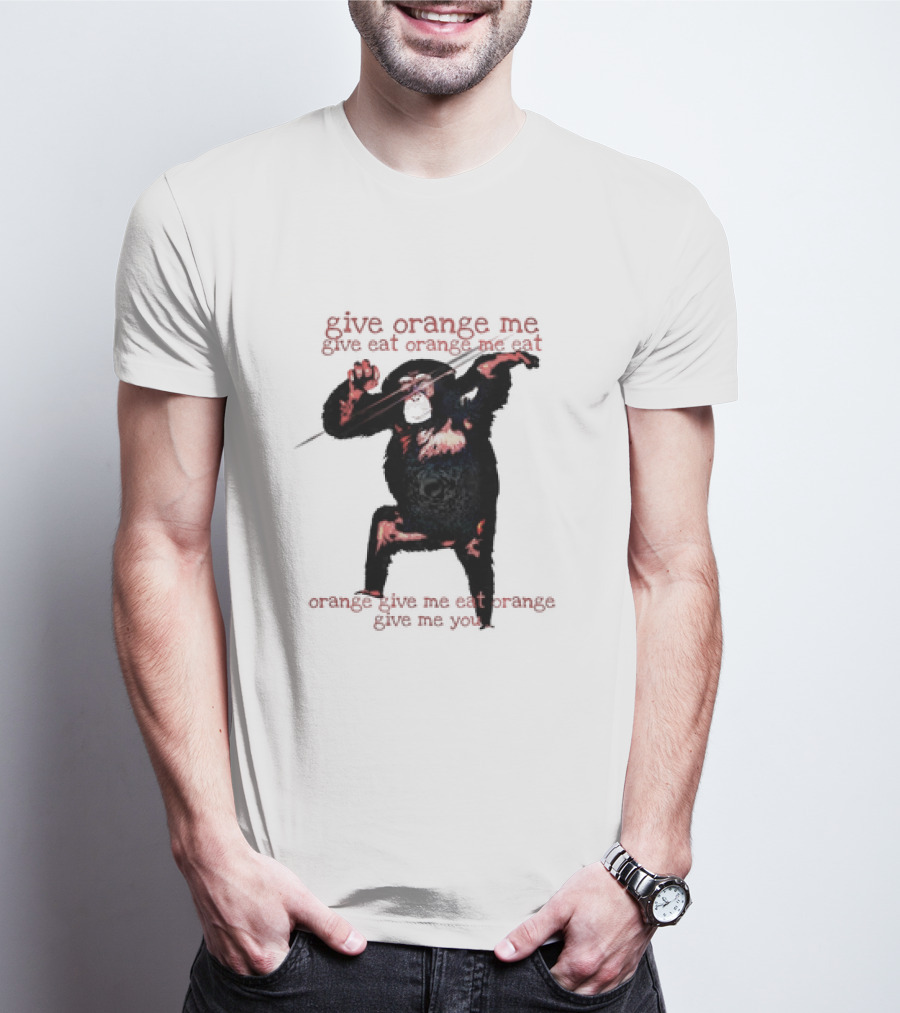 Give Orange Me Give Eat Orange Me Eat Orange Give Me Eat Orange Give Me You T-Shirt