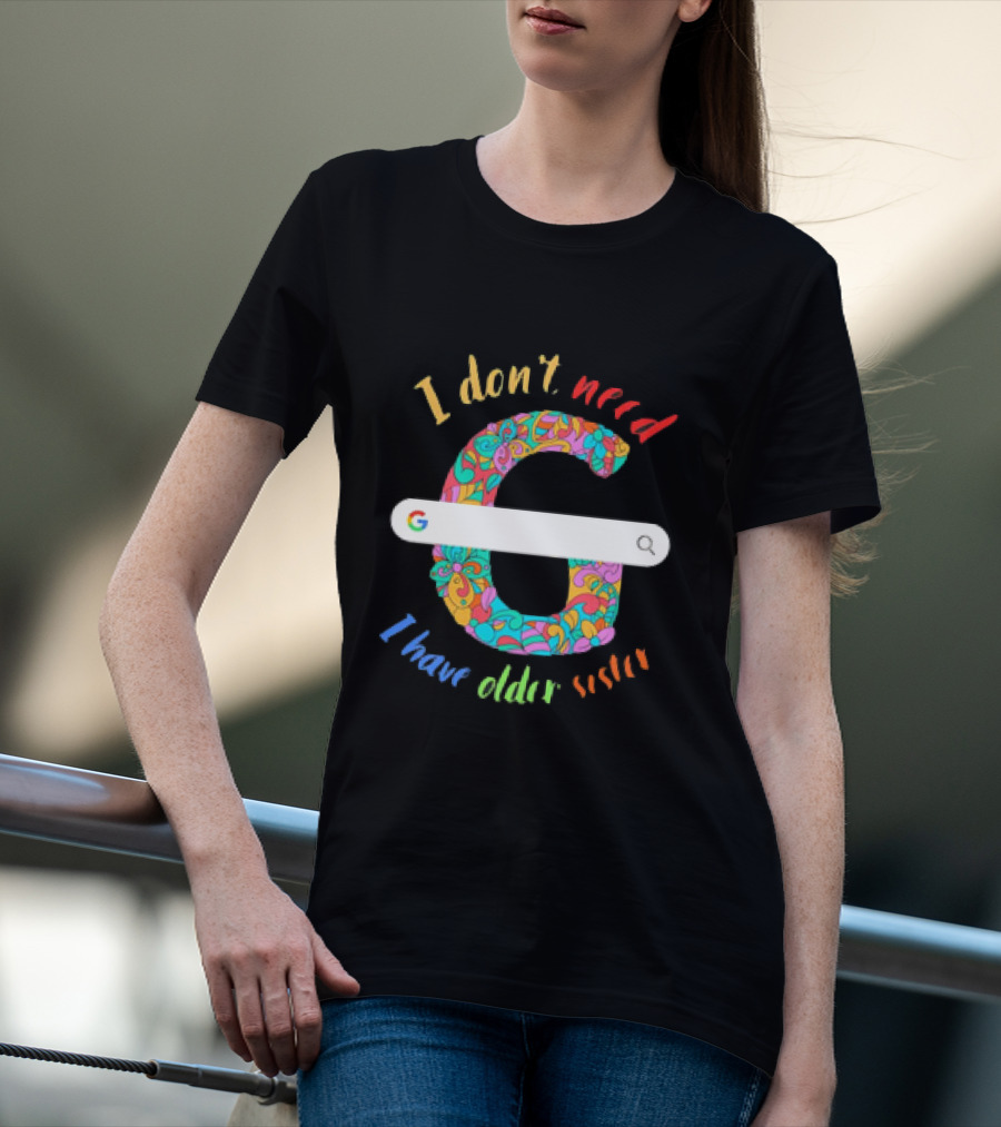 I Don’t Need Google Large Floral Letter G With I Have Older Sister T-Shirt