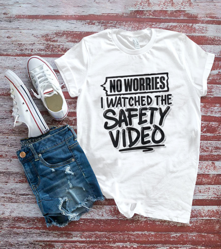 No Worries I Watched The Safety Video T-Shirt