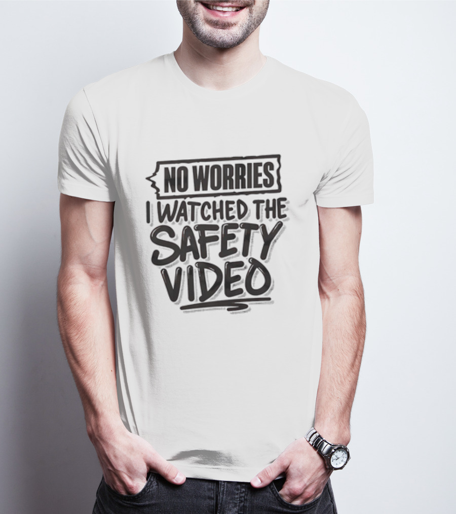 No Worries I Watched The Safety Video T-Shirt